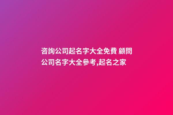 咨詢公司起名字大全免費 顧問公司名字大全參考,起名之家-第1張-公司起名-玄機派